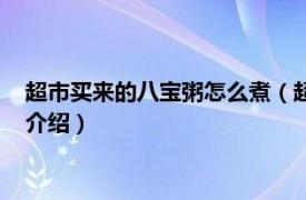 超市买来的八宝粥怎么煮（超市买的八宝粥怎么煮相关内容简介介绍）