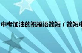 中考加油的祝福语简短（简短中考加油祝福语相关内容简介介绍）