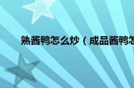 熟酱鸭怎么炒（成品酱鸭怎么炒好吃相关内容简介介绍）