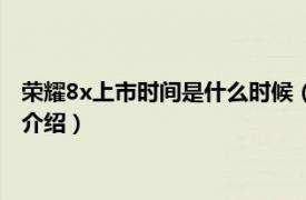 荣耀8x上市时间是什么时候（荣耀8x什么时候上市相关内容简介介绍）