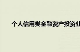 个人信用类金融资产投资业务（个人信贷 个人资产业务）