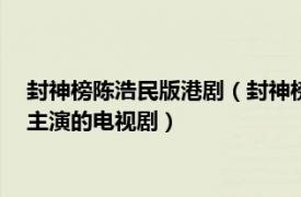 封神榜陈浩民版港剧（封神榜 2001年TVB版温碧霞、陈浩民等主演的电视剧）