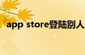 app store登陆别人的苹果id账号会怎么样