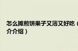 怎么摊煎饼果子又薄又好吃（新手怎么摊好煎饼果子相关内容简介介绍）