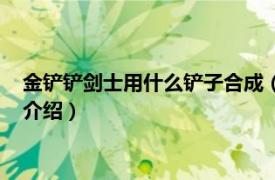 金铲铲剑士用什么铲子合成（金铲铲加什么是剑士相关内容简介介绍）