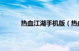 热血江湖手机版（热血江湖 热血江湖网页版）