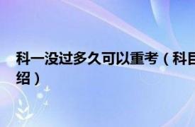 科一没过多久可以重考（科目一没过要多久重考相关内容简介介绍）