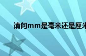 请问mm是毫米还是厘米（mm是厘米还是毫米呢）