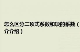 怎么区分二项式系数和项的系数（项的系数和二项式系数的区别相关内容简介介绍）