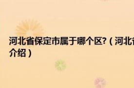 河北省保定市属于哪个区?（河北省保定市北市区属于哪个区相关内容简介介绍）