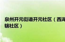 泉州开元街道开元社区（西湖社区 福建泉州市鲤城区开元街道下辖社区）