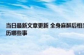 当日最新文章更新 全身麻醉后相当于去一趟鬼门关麻醉时你的身体都会经历哪些事