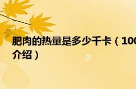 肥肉的热量是多少千卡（100克肥肉的热量是多少相关内容简介介绍）