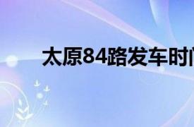 太原84路发车时间（太原公交84路）