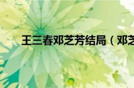 王三春邓芝芳结局（邓芝芳结局相关内容简介介绍）