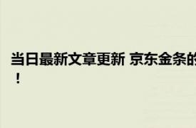 当日最新文章更新 京东金条的额度用不上怎么关闭 教你如何操作！