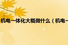 机电一体化大概做什么（机电一体化有出路吗相关内容简介介绍）