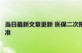 当日最新文章更新 医保二次报销能报百分之多少 当地当年规定为准