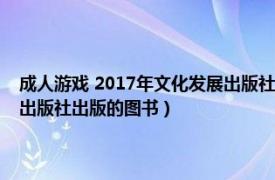 成人游戏 2017年文化发展出版社出版的图书（成人游戏 2017年文化发展出版社出版的图书）