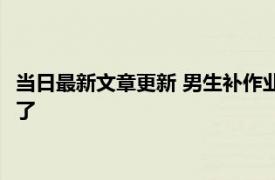 当日最新文章更新 男生补作业过度紧张进急救室 偷懒的代价太大了