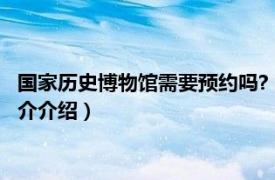 国家历史博物馆需要预约吗?（国家博物馆必须预约吗相关内容简介介绍）