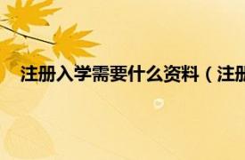 注册入学需要什么资料（注册入学有哪些相关内容简介介绍）