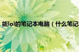 能lol的笔记本电脑（什么笔记本电脑能玩lol相关内容简介介绍）