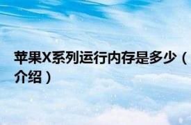 苹果X系列运行内存是多少（苹果x内存有几个版本相关内容简介介绍）