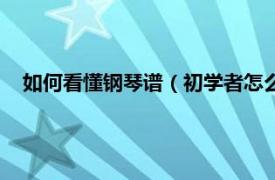 如何看懂钢琴谱（初学者怎么看懂钢琴谱相关内容简介介绍）