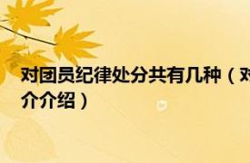 对团员纪律处分共有几种（对团员的纪律处分有几种相关内容简介介绍）