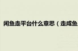 闲鱼走平台什么意思（走咸鱼是什么意思啊相关内容简介介绍）