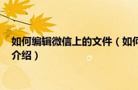 如何编辑微信上的文件（如何编辑微信的图文文件相关内容简介介绍）