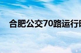 合肥公交70路运行时间（合肥公交70路）