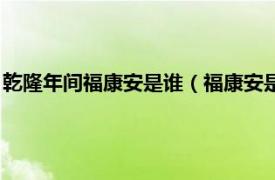 乾隆年间福康安是谁（福康安是乾隆的儿子吗相关内容简介介绍）