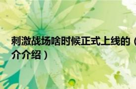 刺激战场啥时候正式上线的（刺激战场什么时候上线相关内容简介介绍）