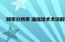 频率分辨率 通信技术术语解释（频率分辨率 通信技术术语）