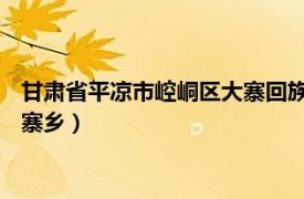 甘肃省平凉市崆峒区大寨回族乡（大寨乡 甘肃省平凉市崆峒区大寨乡）