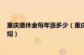 重庆退休金每年涨多少（重庆退休养老金涨多少相关内容简介介绍）