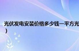 光伏发电安装价格多少钱一平方光伏寿命（光伏发电安装价格多少钱一平方）