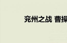 兖州之战 曹操和黄巾军的作战