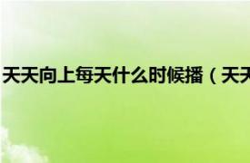 天天向上每天什么时候播（天天向上每周几播相关内容简介介绍）