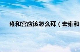 雍和宫应该怎么拜（去雍和宫如何拜佛相关内容简介介绍）