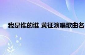 我是谁的谁 黄征演唱歌曲名字（我是谁的谁 黄征演唱歌曲）