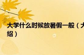 大学什么时候放暑假一般（大学什么时候放暑假相关内容简介介绍）