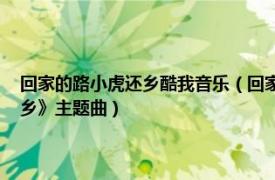 回家的路小虎还乡酷我音乐（回家的路 汪正正演唱的歌曲、动画《小虎还乡》主题曲）