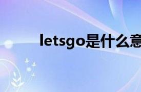 letsgo是什么意思啊（Let S Go）