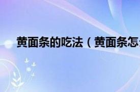 黄面条的吃法（黄面条怎么做好吃相关内容简介介绍）