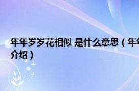 年年岁岁花相似 是什么意思（年年岁岁花相似的意思是什么相关内容简介介绍）