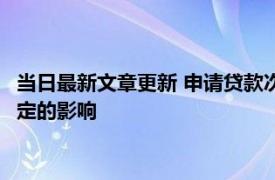 当日最新文章更新 申请贷款次数太多没贷成有什么后果 会造成一定的影响