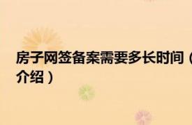 房子网签备案需要多长时间（房子网签后多久备案相关内容简介介绍）